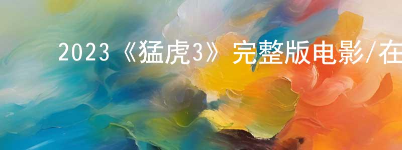 ﻿柴潇的网络影视资源,﻿2023《猛虎3》完整版电影/在线观看/百度云-美剧天堂